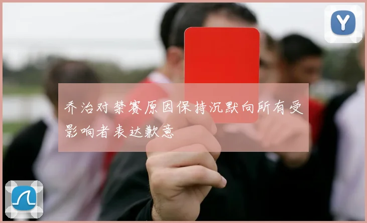 乔治对禁赛原因保持沉默向所有受影响者表达歉意