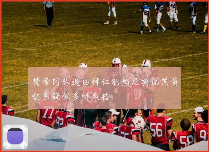 梵蒂冈队造访拜仁孔帕尼调侃黑黄配色疑似多特风格