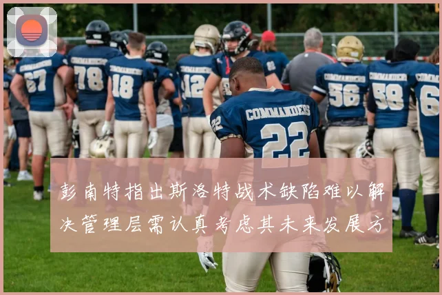 彭南特指出斯洛特战术缺陷难以解决管理层需认真考虑其未来发展方向