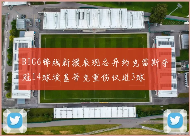 BIG6锋线新援表现各异约克雷斯夺冠14球埃基蒂克重伤仅进3球