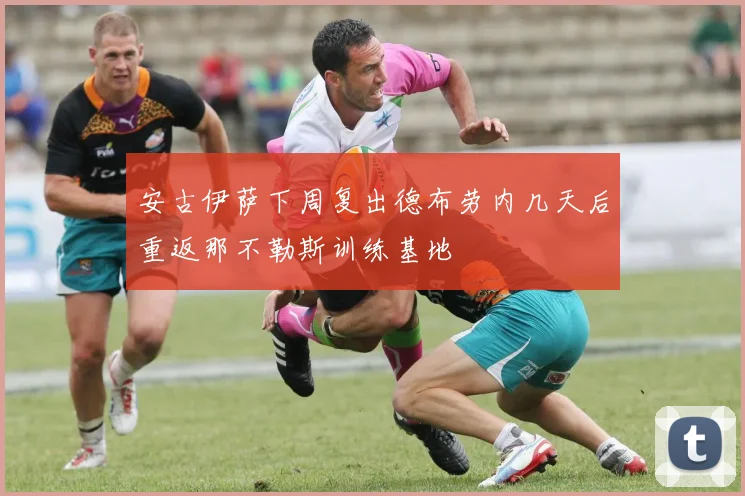 安古伊萨下周复出德布劳内几天后重返那不勒斯训练基地