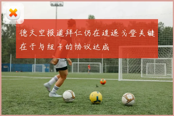 德天空报道拜仁仍在追逐戈登关键在于与纽卡的协议达成