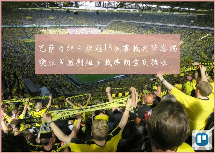 巴萨与纽卡欧冠18决赛裁判阵容揭晓法国裁判组主裁弗朗索瓦执法