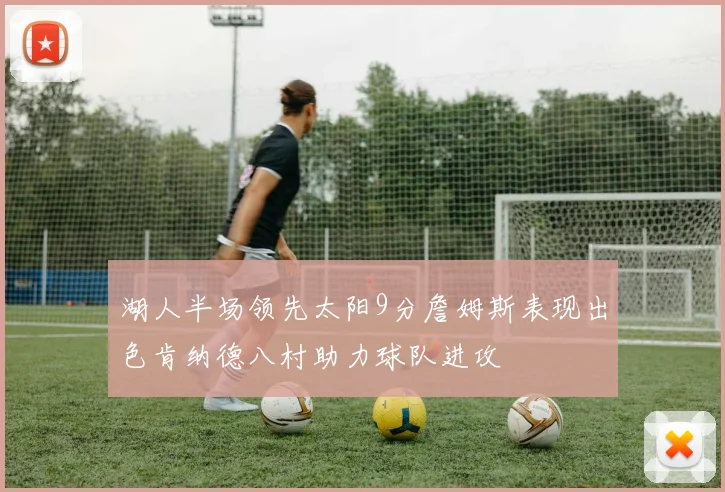 湖人半场领先太阳9分詹姆斯表现出色肯纳德八村助力球队进攻
